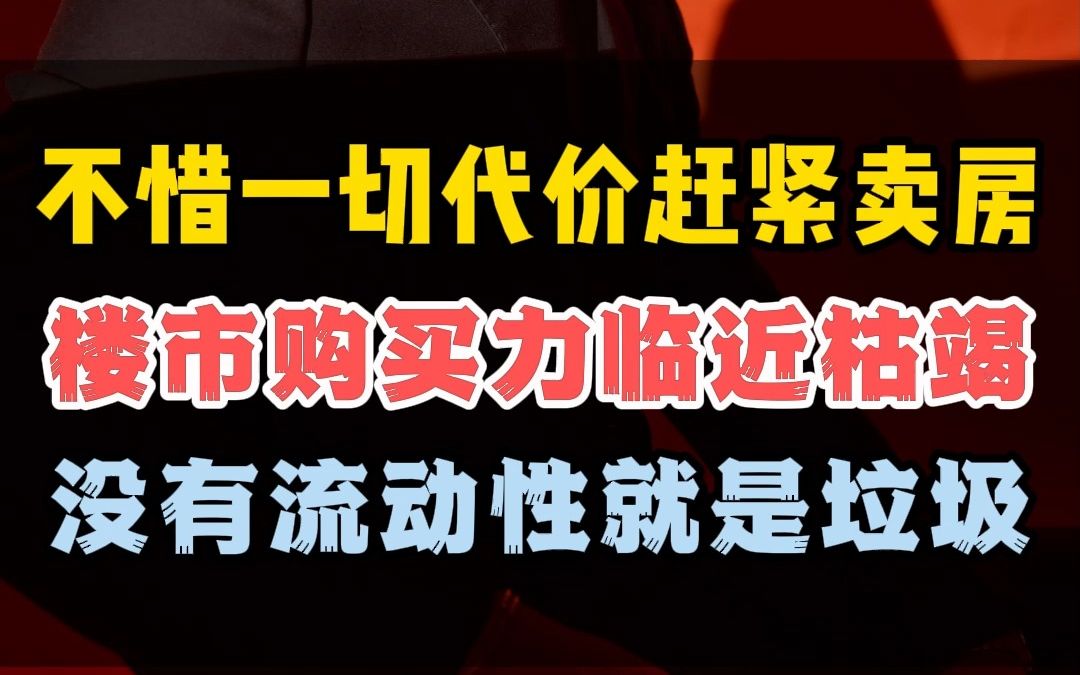 不惜一切代价赶紧卖房,楼市购买力临近枯竭,没有流动性的房子就是垃圾