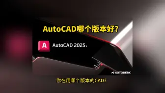 AutoCAD哪个版本好用？CAD版本怎么选？3分钟解锁最佳适配方案