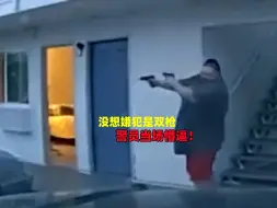 Download Video: 美国警察执法档案：没想到嫌犯摸出双枪，警员当场懵逼！