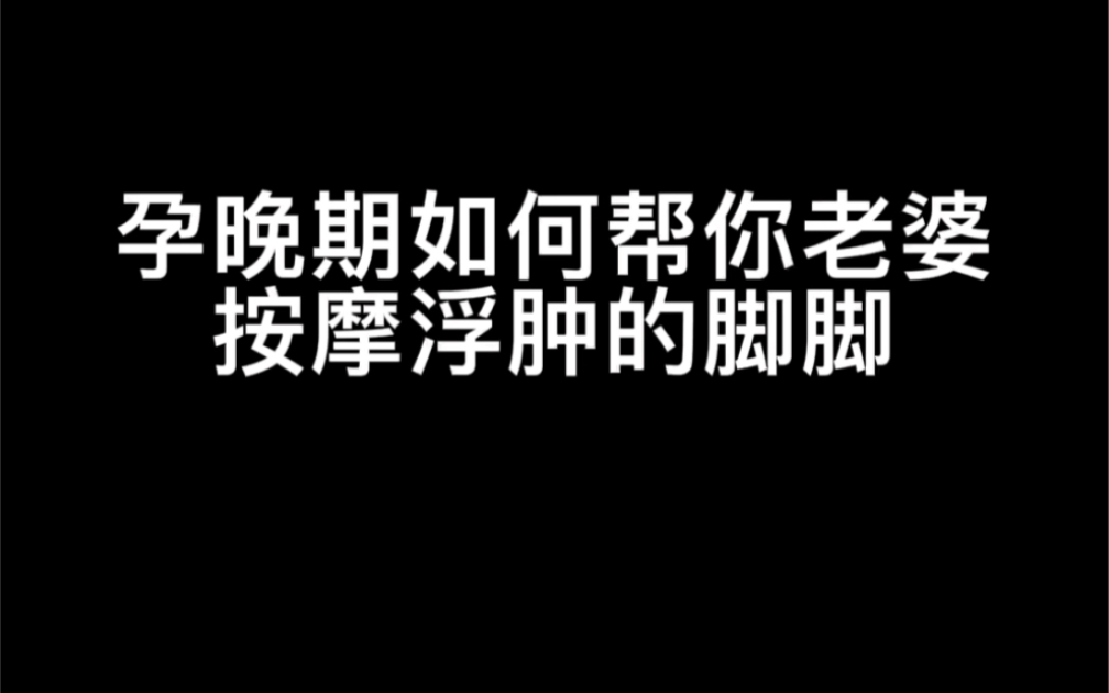 孕晚期如何帮你老婆按摩浮肿的脚脚哔哩哔哩bilibili