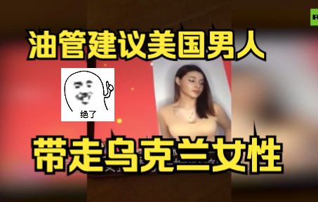 这很乌克兰?油管视频建议美国男人“带走属于你们的人”哔哩哔哩bilibili