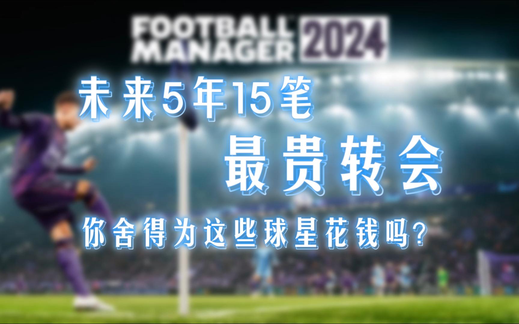 [图]FM2024预测|未来5年最贵15笔转会，你舍得为这些球星花钱吗？