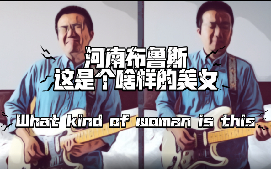 [图]【河南布鲁斯】这是个啥样的美女 改编自蓝调之王Buddy Guy的《What kind of woman is this》