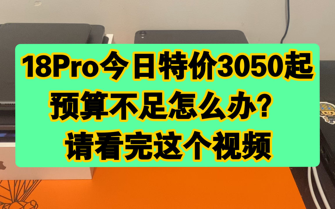 18Pro今日特价3050起,预算不足怎么办?看完这个视频,绝对找到答案!预售两台18Pro11寸插卡1T哔哩哔哩bilibili