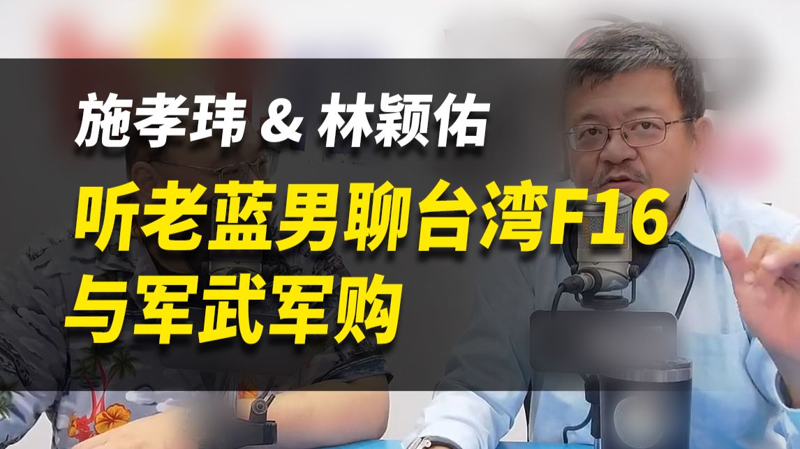 听老蓝男聊台湾F16与军武军购【施孝玮&林颖佑】完整版260825