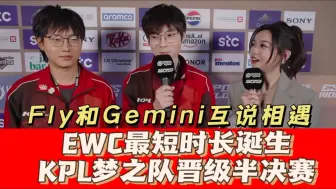 Download Video: EWC最短时长诞生！KPL梦之队晋级半决赛：Fly和Gemini互说相遇