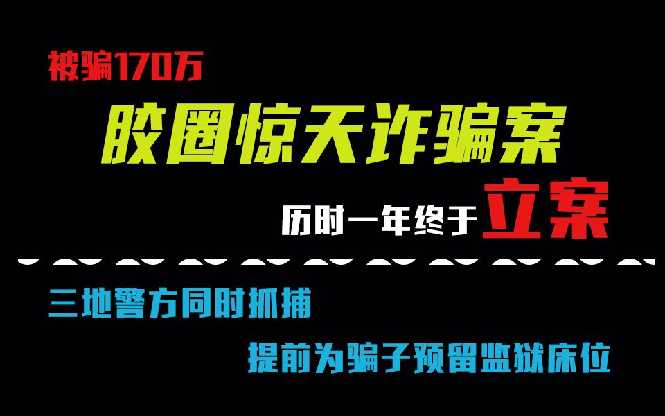 被骗170万,胶圈惊天诈骗案,历时一年终于立案.三地警方同时抓捕,提前为骗子预留监狱床位.哔哩哔哩bilibili