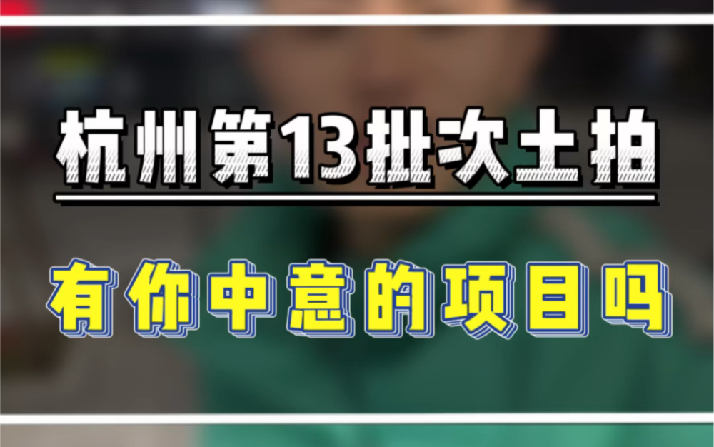 杭州第13批次土拍,有你中意的项目吗?#杭州土拍 #杭州楼市新政 #杭州刚需买房哔哩哔哩bilibili