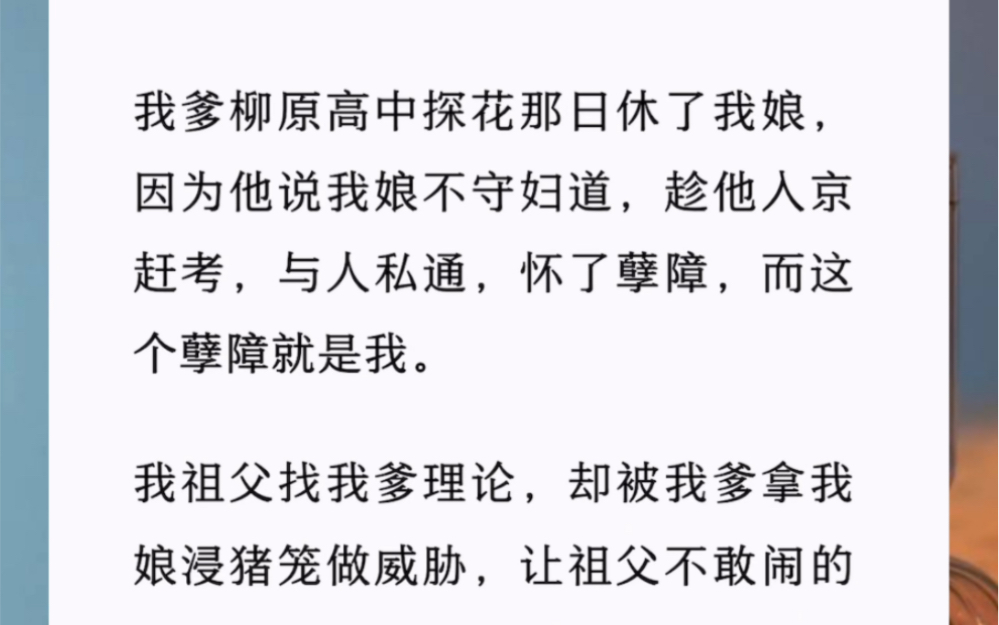 [图]我爹高中探花那日休了我娘，因为他说我娘不守妇道，趁他入京赶考，与人私通怀了孽障，而这个孽障就是我。我祖父找我爹理论却被我爹拿我娘浸猪笼做威胁，让祖父不敢闹的太过