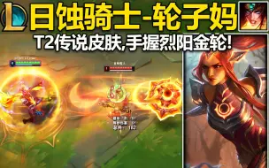 Download Video: 日蚀骑士『轮子妈』皮肤预览：T2传说皮肤,开R变成赛亚人！手握烈阳金轮,打人感觉伤害都变高了~