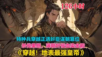 Download Video: 【126小时】更新中《穿越！地表最强皇帝》特种兵穿越成皇帝，却不想奸臣谋朝篡位，皇后欲拔剑自刎！帝王一怒，满朝奸佞血染金殿，乱党心惊胆颤，诸王桂冠不保！