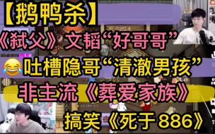 下载视频: 【鹅鸭杀】《弑父》文韬“好哥哥”，吐槽隐哥清澈男孩，葬爱家族团灭，搞笑《死于886》20230523/24（刘小怂文韬御宅隐止苦西门吹鸭方山厨子毅只蓝狗小灵芝等