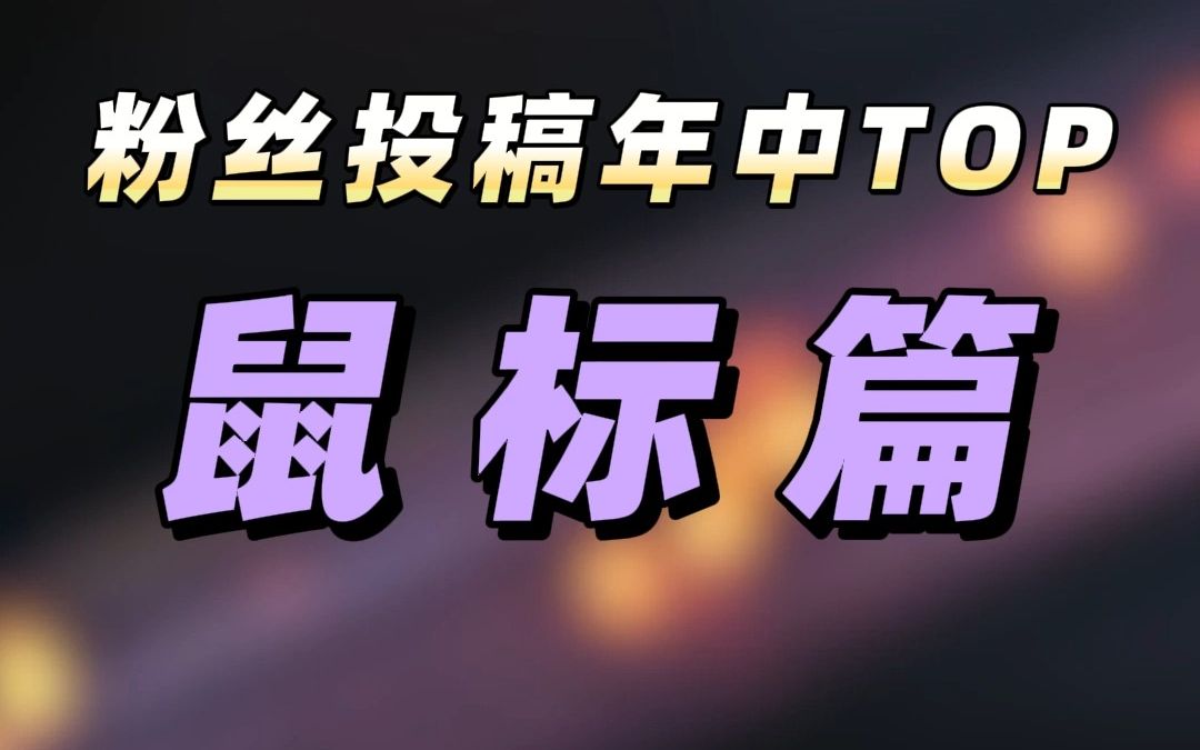 【外设盘点】2023年中盘点之粉丝投稿鼠标篇,看看你的鼠标上榜了吗?哔哩哔哩bilibili