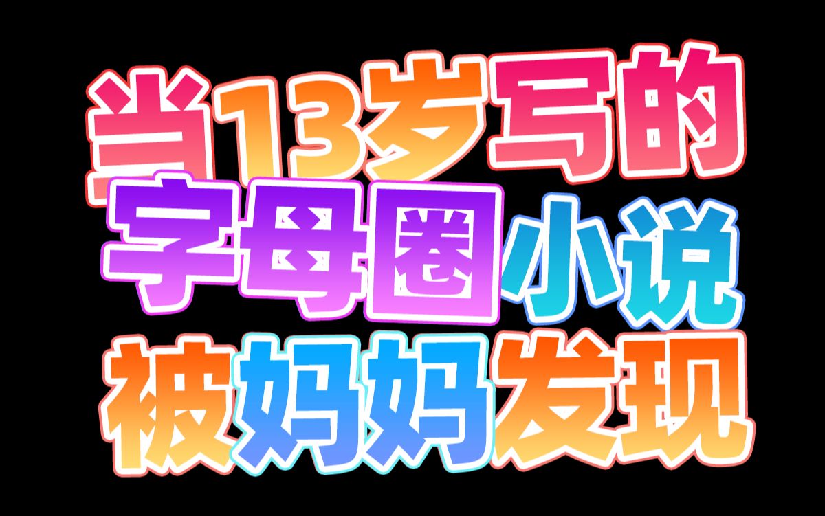 《当13岁写的字母圈小说被妈妈发现》哔哩哔哩bilibili