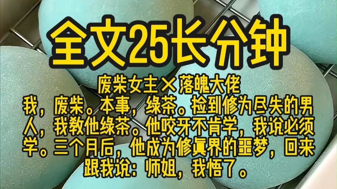 【一口气】废柴女主×落魄大佬 我，废柴。本事，绿茶。捡到修为尽失的男人，我教他绿茶。他咬牙不肯学，我说必须学。三个月后，他成为修真界的噩梦，回来跟我说：师姐
