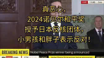 Tải video: 真恶心，2024诺贝尔和平奖授予日本反核团体，小男孩和胖子表示反对！