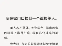 下载视频: 【全文】我在家门口捡到一个战损美人。我左右张望不见“送礼人”，一身正气地将人抱回屋里。谁捡的就是谁的，这是垃圾星的准则。