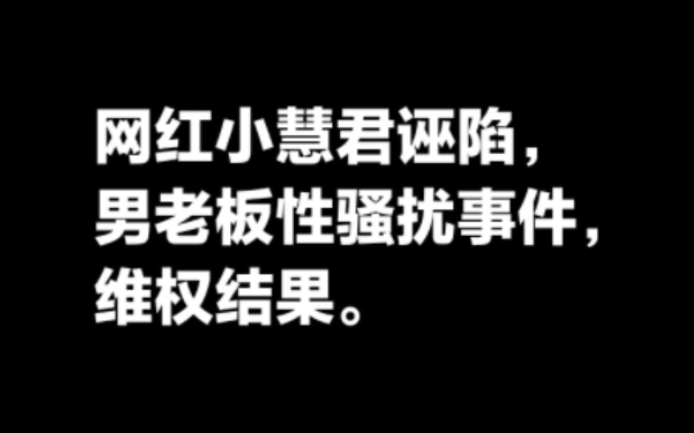 小慧君诬陷男老板性骚扰事件,维权结果,截止发视频为止.哔哩哔哩bilibili