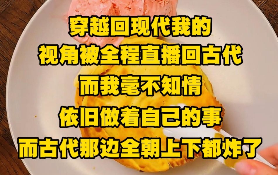 [图]《不白直播 7》穿越回现代的我的视角被全程直播回古代，而我却毫不知情，依旧做着自己的事，而古代那边全朝上下都炸了....