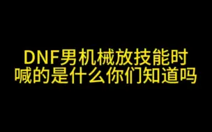 Download Video: DNF男机械放技能时喊得是什么你们知道吗