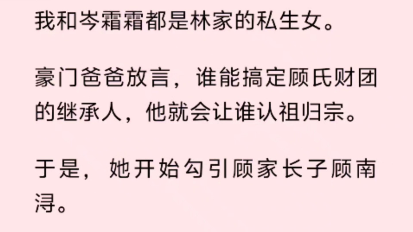 我和岑霜霜都是林家的私生女.豪门爸爸放言,谁能搞定顾氏财团的继承人,他就会让谁认祖归宗.哔哩哔哩bilibili