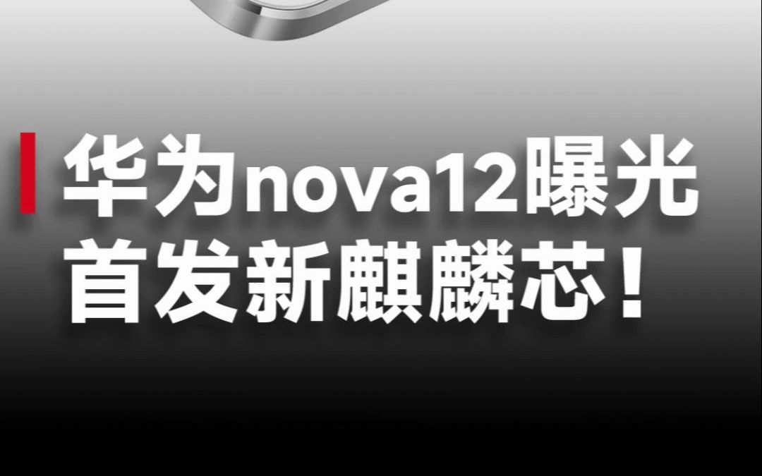 新中端神机?华为nova12系列参数曝光,新麒麟芯片+卫星通话功能!哔哩哔哩bilibili