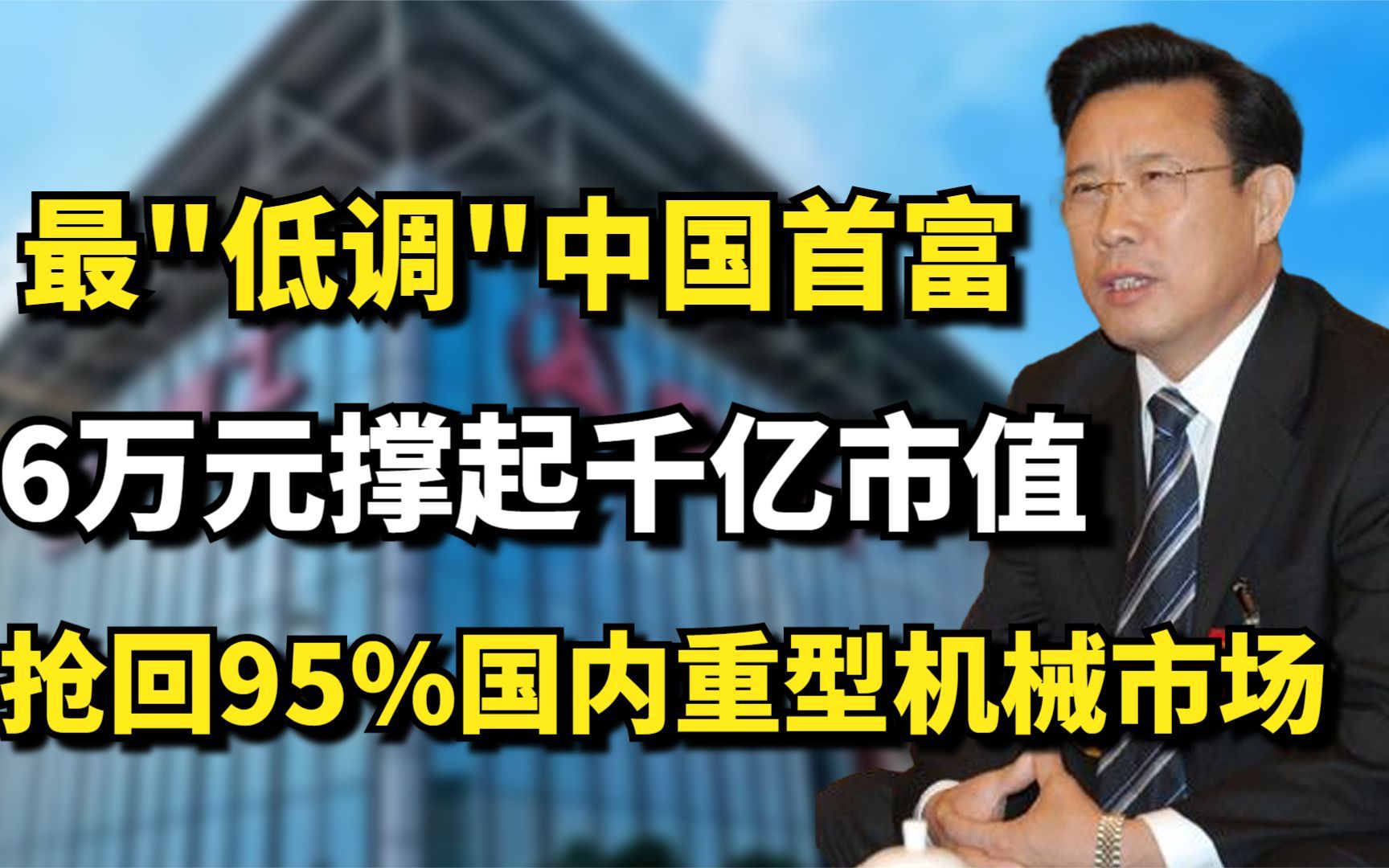 最＂低调＂中国首富,6万元撑起千亿市值,抢回95%国内重型机械市场哔哩哔哩bilibili