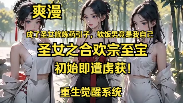 [图]《圣女之合欢宗至宝，初始即遭虏获！》第1至200章：吾身携系统涅槃重生，甫睁眼已置身合欢宗秘穴？再眠片刻，宗门竟荡然无存？更令人瞠目的是，我竟成为正道圣女修炼所