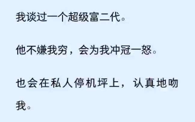 [图]（全文）我谈过一个超级富二代。 他不嫌我穷，会为我冲冠一怒。 也会在私人停机坪上，认真地吻我。 我以为这就是爱。 直到他的小青梅回国，他丢掉了我送他的礼