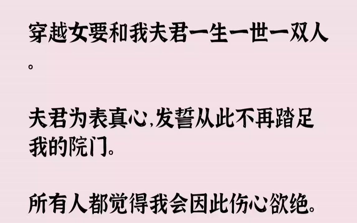 [图]【全文已完结】穿越女要和我夫君一生一世一双人。夫君为表真心，发誓从此不再踏足我的院门。所有人都觉得我会因此伤心欲绝。就连穿越女也嘲讽...