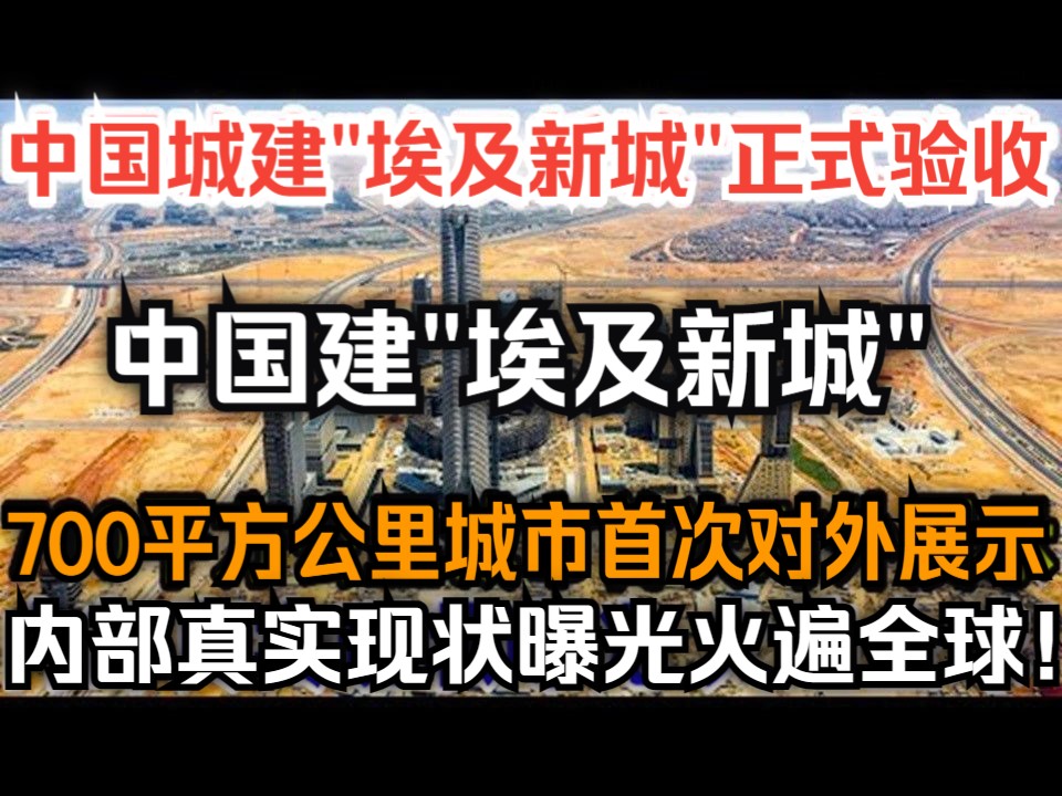 中国城建“埃及新城”正式验收,700平方公里城市首次对外展示,内部真实现状曝光火遍全球!哔哩哔哩bilibili