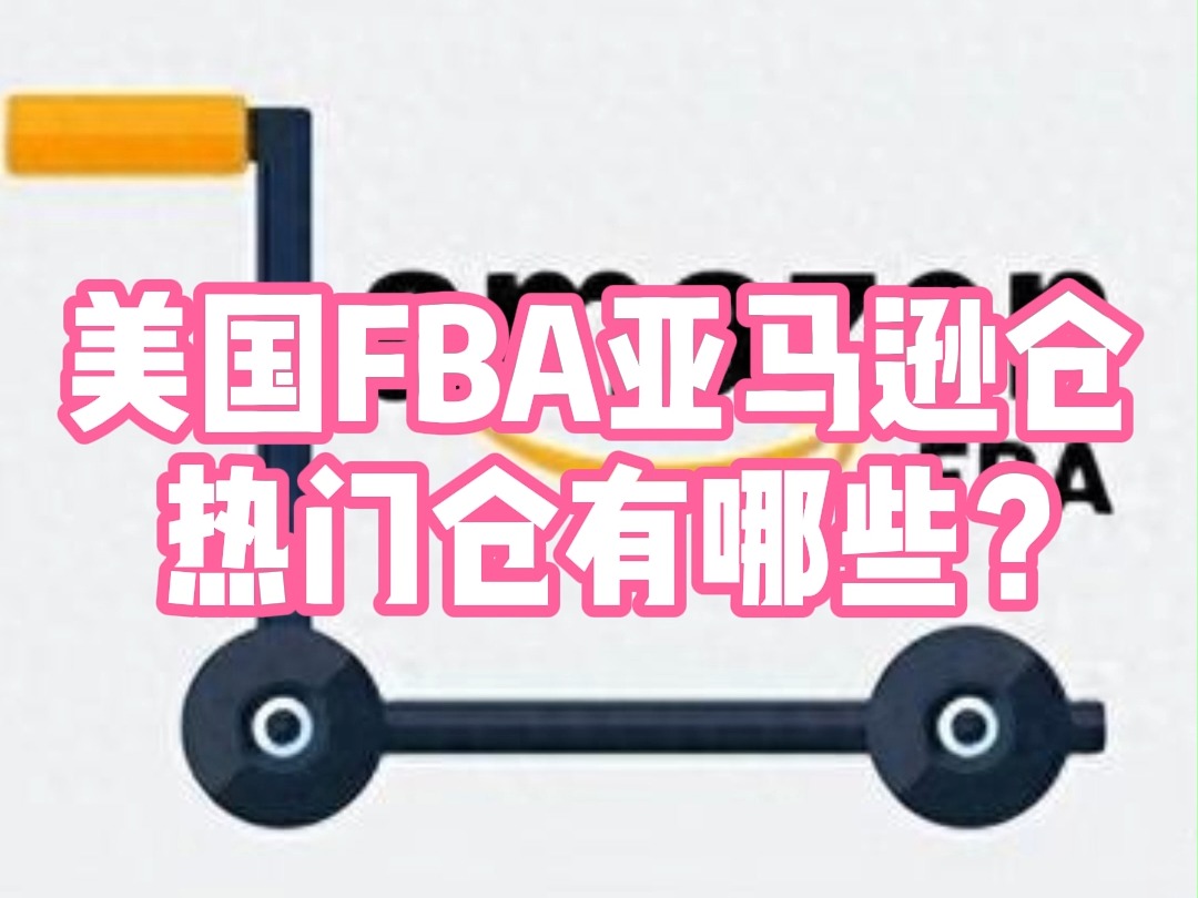 美国 FBA 亚马逊仓全览:热门仓有哪些?哔哩哔哩bilibili