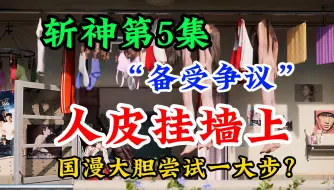 Download Video: 斩神：备受争议的第5集，人皮挂墙上，国漫大胆尝试一大步？