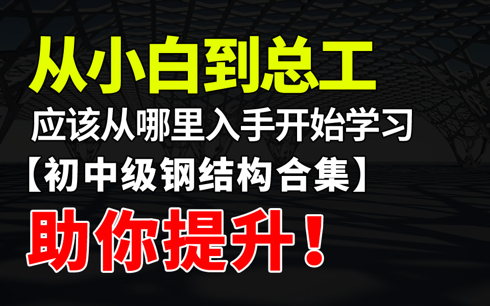 [图]从小白到总工应该从哪里入手开始学习【初中级钢结构合集】助你提升!