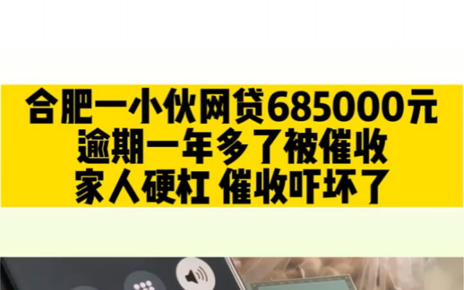 合肥一小伙网贷685000元,逾期一年多了被催收,家人硬杠催收吓坏了!哔哩哔哩bilibili