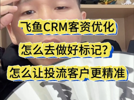 飞鱼CRM客资优化,怎么去做好标记?怎么让投流客户更精准哔哩哔哩bilibili