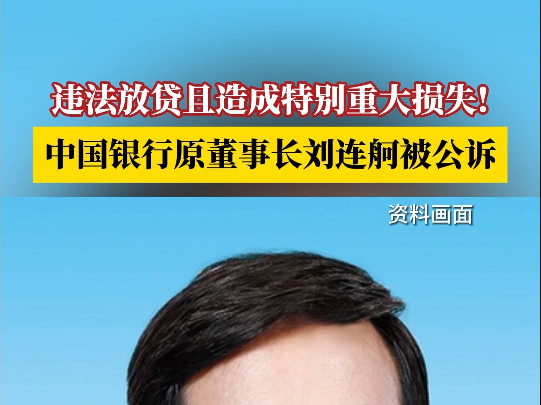 违法放贷且造成特别重大损失!中国银行原董事长刘连舸被公诉哔哩哔哩bilibili