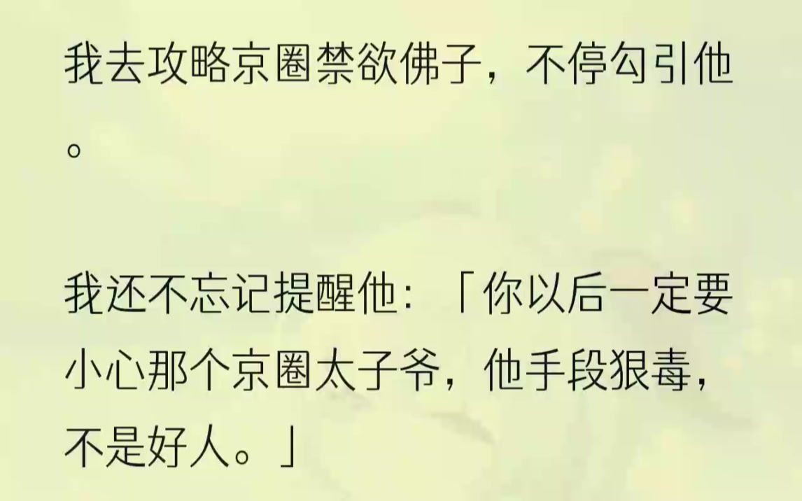 (全文完结版)尤其是他的手腕骨上戴着一串佛珠.这一定就是京圈佛子洛寒周了!据说,洛寒周之所以会戴佛珠,是他小时候被大师看中,觉得有慧根,而...