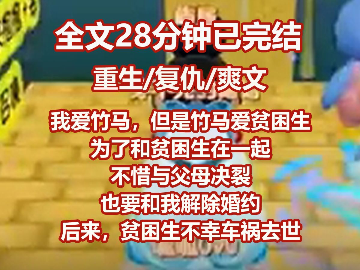 【已完结】我爱竹马,但是竹马爱上了贫困生.为了和贫困生在一起,不惜与父母决裂,也要和我解除婚约. 后来,贫困生不幸车祸去世,他回心转意. 却...