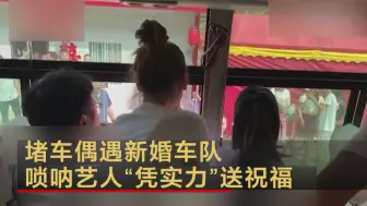 Download Video: 堵车偶遇新婚车队 唢呐艺人“凭实力”送祝福