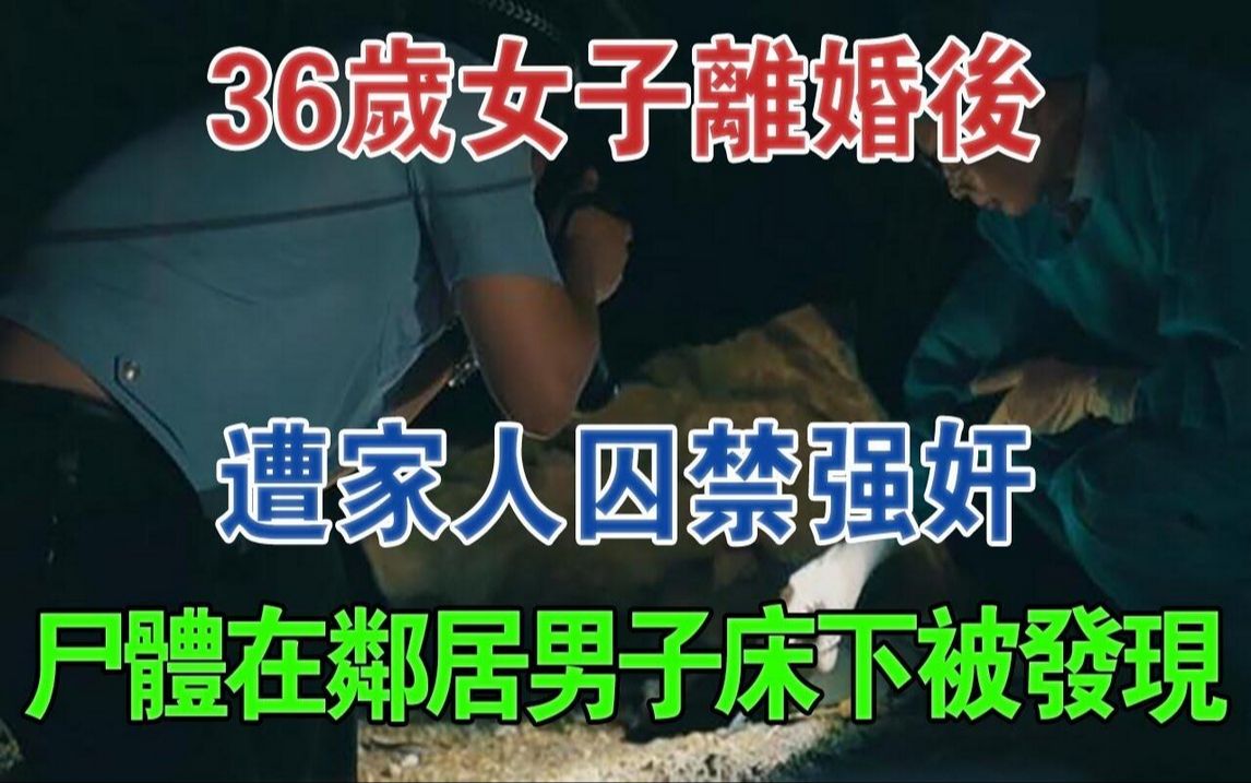 36岁女子离婚后,遭家人囚禁强奸,尸体在邻居男子床下被发现#大案纪实#刑事案件#案件解说哔哩哔哩bilibili