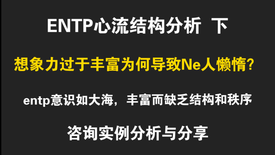 【荣格八维应用】ENTP心流结构分析下,Ne人为何懒惰,做事情之前就联想到各种细节劝退自己?Te批判如何体现,Ne主导意识如磅礴大海,难以索引....