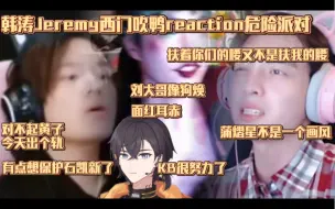 Download Video: 【韩涛Jeremy】西门吹鸭reaction危险派对怂蒲凯KB版&石凯版 | 面红耳赤 | 对不起黄子今天出个轨 | 扶着你们的腰又不是扶我的腰 | 一定要自信