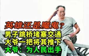 Download Video: 男子跳桥瘫痪交通5小时，大爷一把给他推下去，大爷：为人民出手