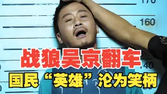 深度解析中国战狼吴京翻车，从国民英雄沦为全民嘲讽笑柄的原因！