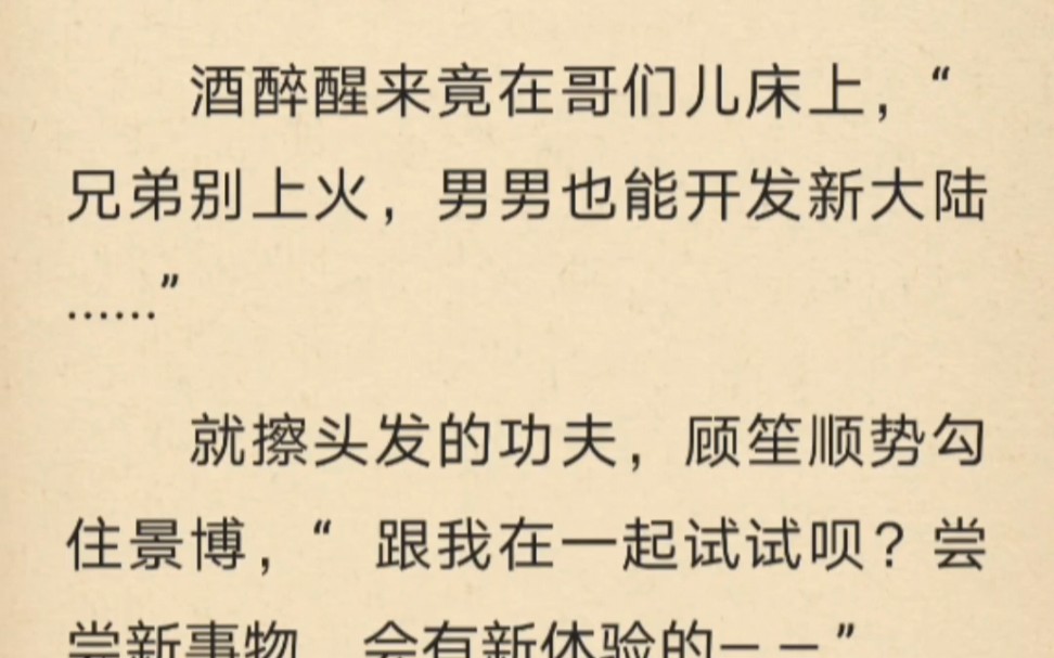 酒醉醒来竟在哥们儿床上,“兄弟别上火,男男也能开发新大陆......”就擦头发的功夫,顾笙顺势勾住景博,“跟我在一起试试呗?尝尝新事物,会有新体验...