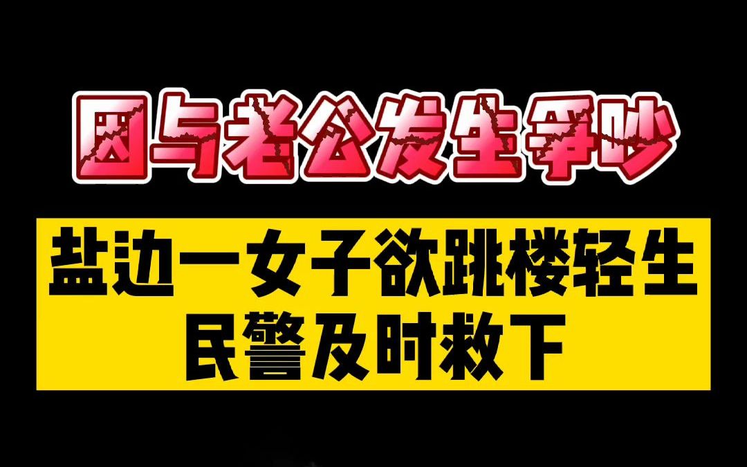 [图]紧急！盐边一女子与老公发生争吵欲跳楼轻生，民警及时救下