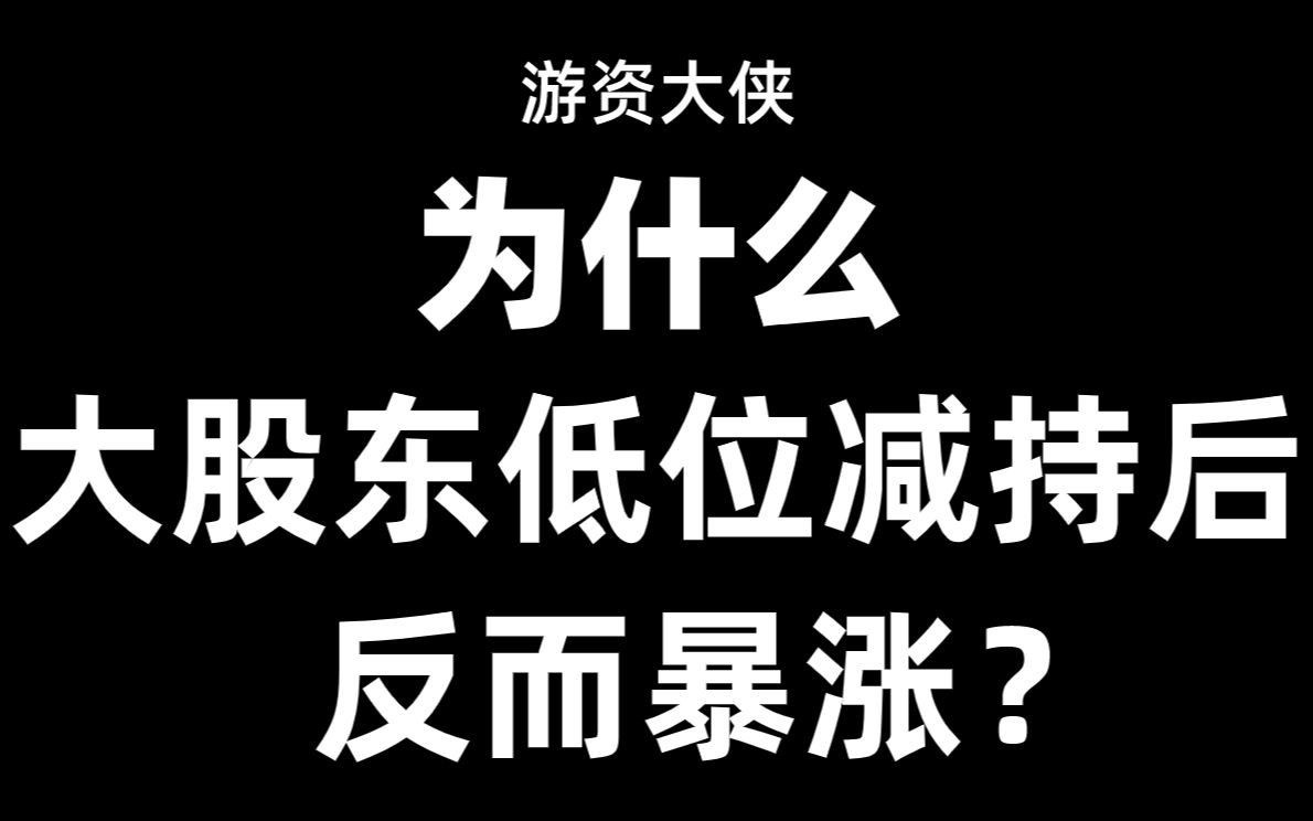 为什么大股东低位减持后,股价反而暴涨?减持背后的秘密,收藏!哔哩哔哩bilibili