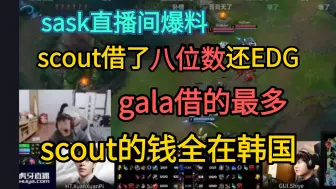 Download Video: sask直播间爆料:scout众筹出来八位数给EDG，gala借的最多，scout女朋友是左雾秘书，他之前的钱全转到韩国了，即将开放出境限制 lmjl