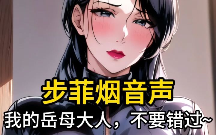 【步非烟音声】我的岳母大人,不要错过~哔哩哔哩bilibili